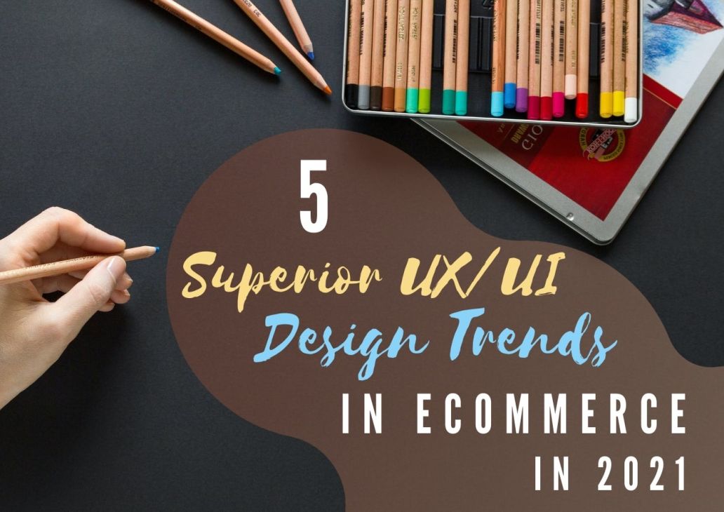 5 Superior UI/UX Design Trends in eCommerce in 2021 - adlibweb.