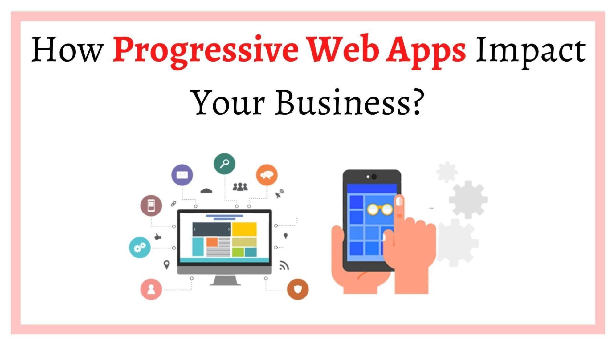 How Progressive Web Apps Impact Your Business?