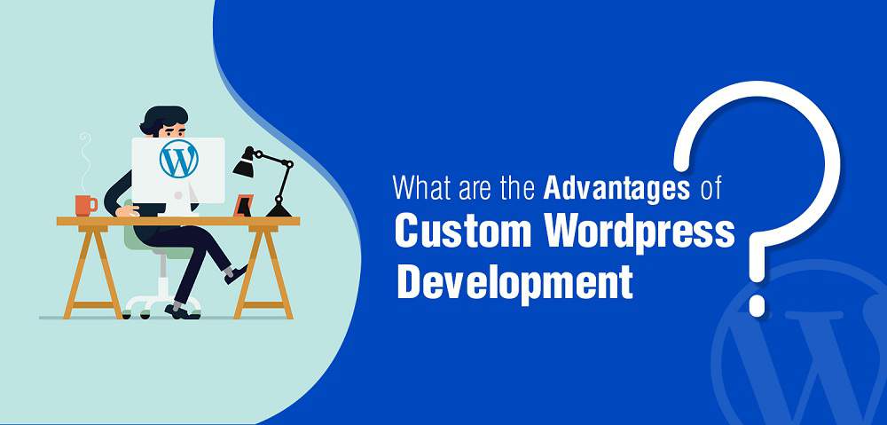 What Are the Advantages of Custom WordPress Development for Your Organization?