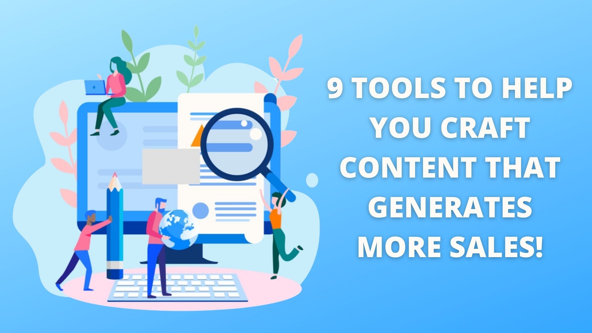 9 TOOLS TO HELP YOU CRAFT CONTENT THAT GENERATES MORE SALES!