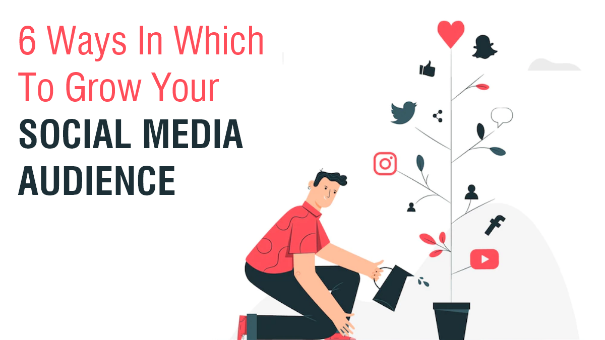 6 Ways In Which To Grow Your Social Media Audiences