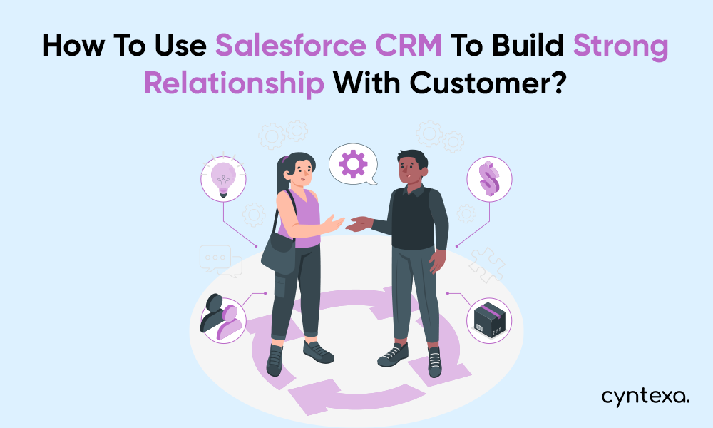 How To Use Salesforce CRM To Build A Strong Relationship With Customers?