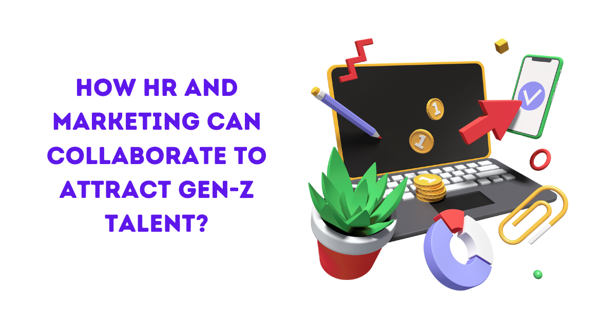 How HR and Marketing Can Collaborate to Attract Gen-Z Talent?