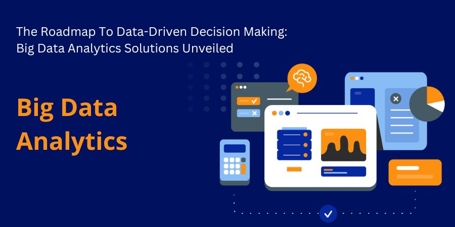 The Roadmap To Data-Driven Decision Making Big Data Analytics Solutions Unveiled