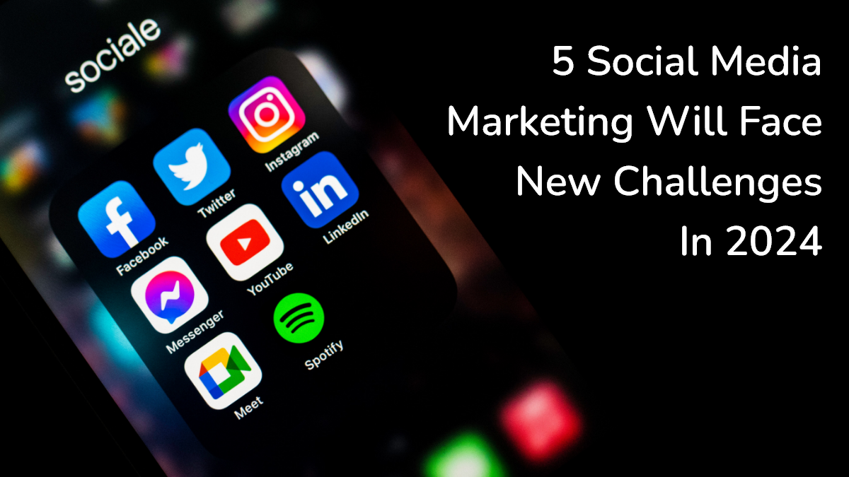 5 Social MediaMarketing Will Face New ChallengesIn 2024