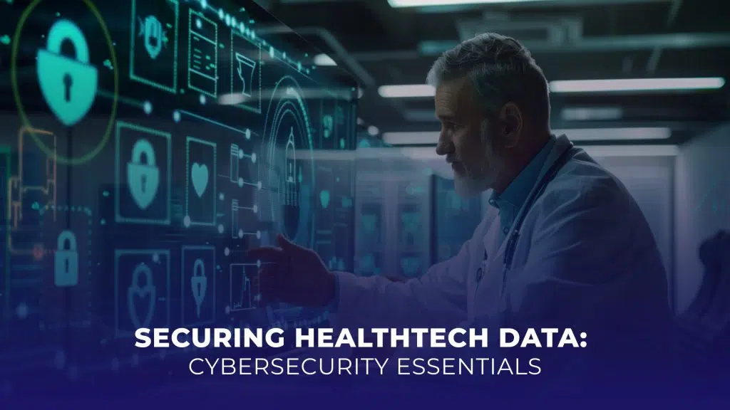 Securing HealthTech Data: Cybersecurity Essentials